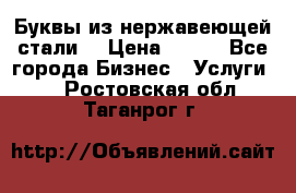 Буквы из нержавеющей стали. › Цена ­ 700 - Все города Бизнес » Услуги   . Ростовская обл.,Таганрог г.